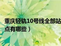 重庆轻轨10号线全部站点有哪些站（重庆轻轨10号线全部站点有哪些）