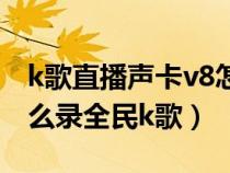 k歌直播声卡v8怎么唱全民k歌（用v8声卡怎么录全民k歌）