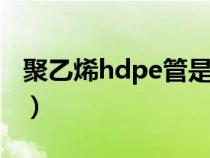 聚乙烯hdpe管是什么管材（pe管是什么管材）