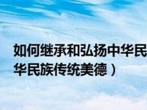 如何继承和弘扬中华民族传统美德作文（如何继承和弘扬中华民族传统美德）