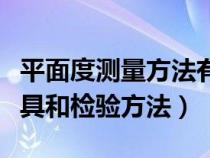 平面度测量方法有几种（简述平面度的检测量具和检验方法）