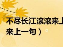 不尽长江滚滚来上一句辛弃疾（不尽长江滚滚来上一句）