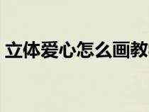 立体爱心怎么画教学视频（立体爱心怎么画）