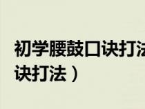 初学腰鼓口诀打法口令教学视频（初学腰鼓口诀打法）