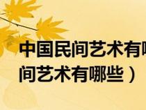 中国民间艺术有哪些?举例重点说明（中国民间艺术有哪些）