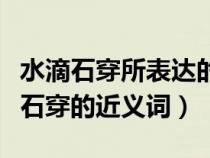 水滴石穿所表达的意思相近的四字词语（水滴石穿的近义词）