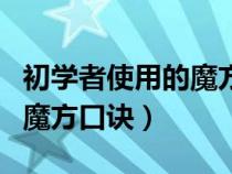 初学者使用的魔方口诀是什么（初学者使用的魔方口诀）