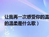 让我再一次感受你的温柔这是什么歌曲（让我再一次感受你的温柔是什么歌）