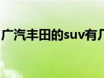 广汽丰田的suv有几款（广汽丰田suv有几款）