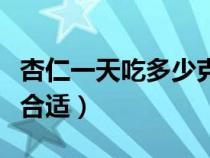 杏仁一天吃多少克合适呢（杏仁一天吃多少克合适）