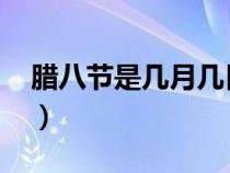 腊八节是几月几日2023（腊八节是几月几日）