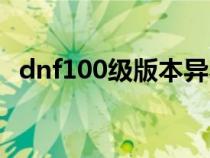 dnf100级版本异界（100级dnf异界在哪）