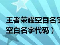 王者荣耀空白名字代码生成器苹果（王者荣耀空白名字代码）