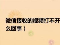 微信接收的视频打不开怎么回事（微信接收不到视频通话怎么回事）