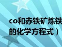 co和赤铁矿炼铁的化学方程式（赤铁矿炼铁的化学方程式）