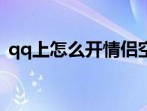 qq上怎么开情侣空间（qq怎么开情侣空间）