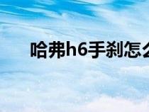 哈弗h6手刹怎么使用（手刹怎么使用）