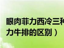 眼肉菲力西冷三种牛排哪个贵（西冷牛排和菲力牛排的区别）