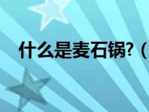 什么是麦石锅?（麦石锅是什么材料做的）