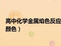 高中化学金属焰色反应颜色（急求高中常见金属焰色反应的颜色）