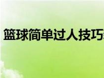 篮球简单过人技巧新手（篮球简单过人技巧）