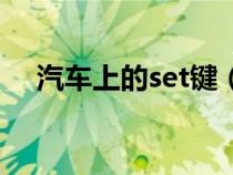 汽车上的set键（汽车set键是什么意思）