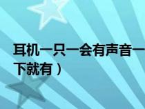 耳机一只一会有声音一会没有（耳机有时候一边没声音动一下就有）