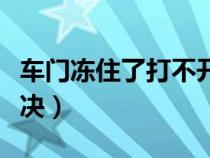 车门冻住了打不开咋解决（车门打不开怎么解决）