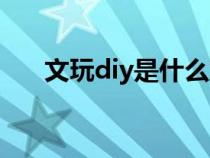 文玩diy是什么意思（diy是什么意思）