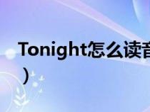 Tonight怎么读音发音英语（tonight怎么读）