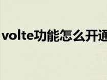 volte功能怎么开通 电信（volte功能怎么开）