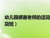 幼儿园感谢老师的话简短毕业祝福语（幼儿园感谢老师的话简短）