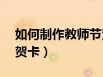 如何制作教师节贺卡a4纸（如何制作教师节贺卡）