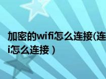 加密的wifi怎么连接(连接加密WiFi的三种方法)（加密的wifi怎么连接）