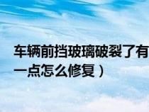 车辆前挡玻璃破裂了有什么可以修复的（汽车前挡玻璃碎了一点怎么修复）