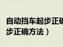 自动挡车起步正确方法视频教程（自动挡车起步正确方法）