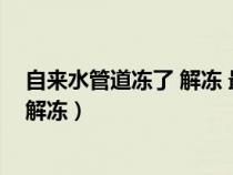 自来水管道冻了 解冻 最快的办法（水管被冻住了怎么快速解冻）