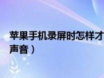 苹果手机录屏时怎样才能录到声音（苹果手机录屏怎么没有声音）