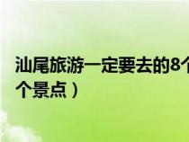 汕尾旅游一定要去的8个景点是哪些（汕尾旅游一定要去的8个景点）