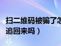 扫二维码被骗了怎么办（扫二维码被骗了钱能追回来吗）