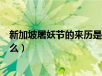 新加坡屠妖节的来历是什么意思（新加坡屠妖节的来历是什么）