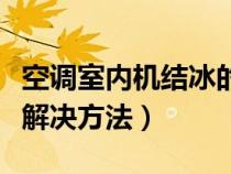 空调室内机结冰的解决办法（空调室内机结冰解决方法）