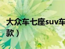 大众车七座suv车型（大众suv7座车型有哪几款）