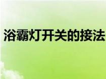 浴霸灯开关的接法（浴霸灯的开关线怎么接）