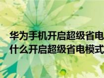 华为手机开启超级省电模式图库里图片不见了（华为手机为什么开启超级省电模式）