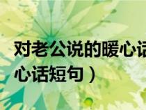 对老公说的暖心话短句情人节（对老公说的暖心话短句）