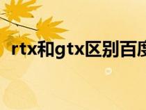 rtx和gtx区别百度百科（rtx和gtx的区别）