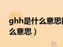 ghh是什么意思网络语言（网络语言gh是什么意思）