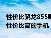 性价比骁龙855哪个是最好的手机（骁龙855性价比高的手机）