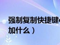 强制复制快捷键ctrl加什么（复制快捷键ctrl加什么）